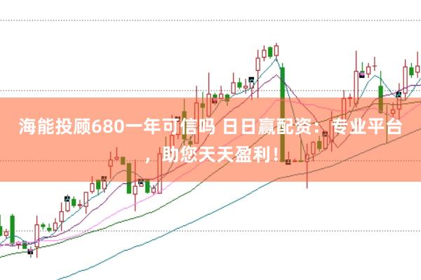 海能投顾680一年可信吗 日日赢配资：专业平台，助您天天盈利！