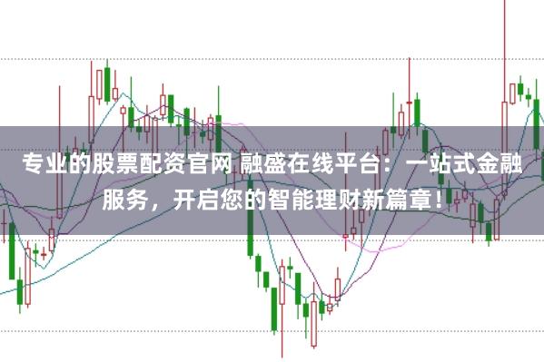专业的股票配资官网 融盛在线平台：一站式金融服务，开启您的智能理财新篇章！