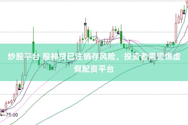 炒股平台 股神贷已注销存风险，投资者需警惕虚假配资平台