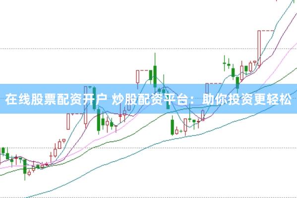 在线股票配资开户 炒股配资平台：助你投资更轻松